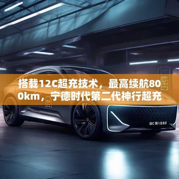 搭载12C超充技术，最高续航800km，宁德时代第二代神行超充电池发布