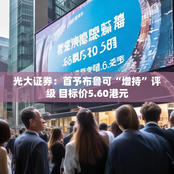 光大证券：首予布鲁可“增持”评级 目标价5.60港元