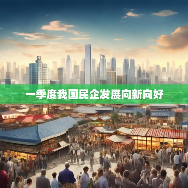 一季度我国民企发展向新向好