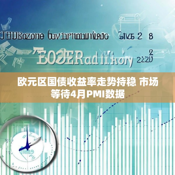 欧元区国债收益率走势持稳 市场等待4月PMI数据