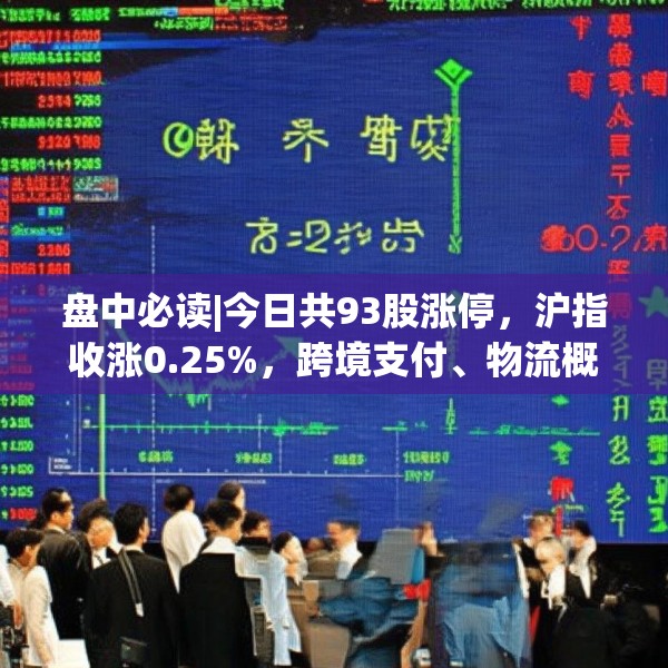 盘中必读|今日共93股涨停，沪指收涨0.25%，跨境支付、物流概念集体走高