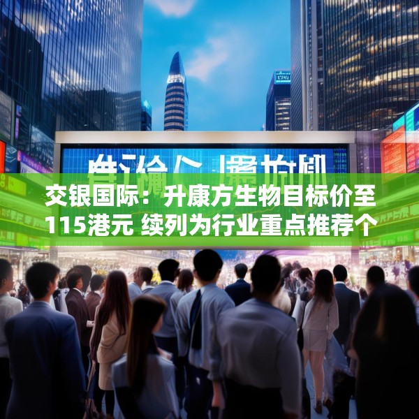 交银国际：升康方生物目标价至115港元 续列为行业重点推荐个股