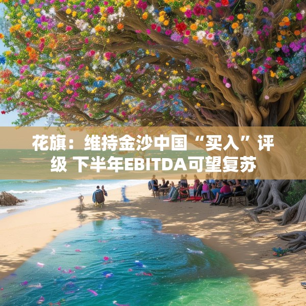 花旗：维持金沙中国“买入”评级 下半年EBITDA可望复苏