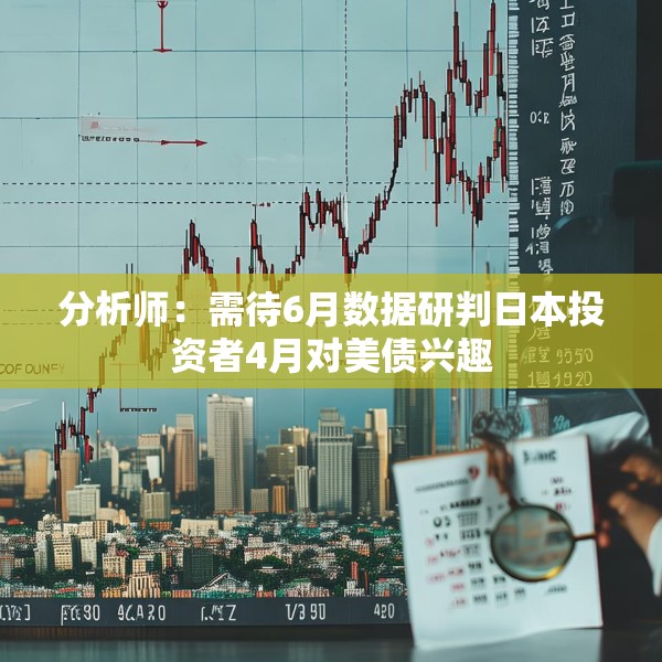 分析师：需待6月数据研判日本投资者4月对美债兴趣