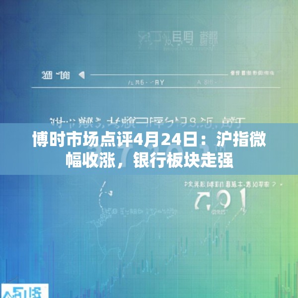 博时市场点评4月24日：沪指微幅收涨，银行板块走强
