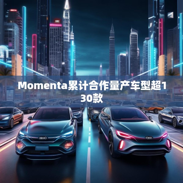 Momenta累计合作量产车型超130款