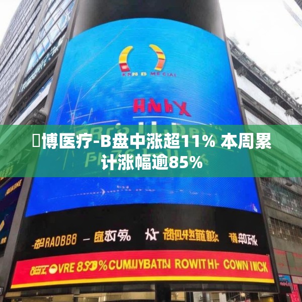 堃博医疗-B盘中涨超11% 本周累计涨幅逾85%