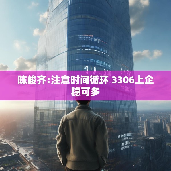 陈峻齐:注意时间循环 3306上企稳可多