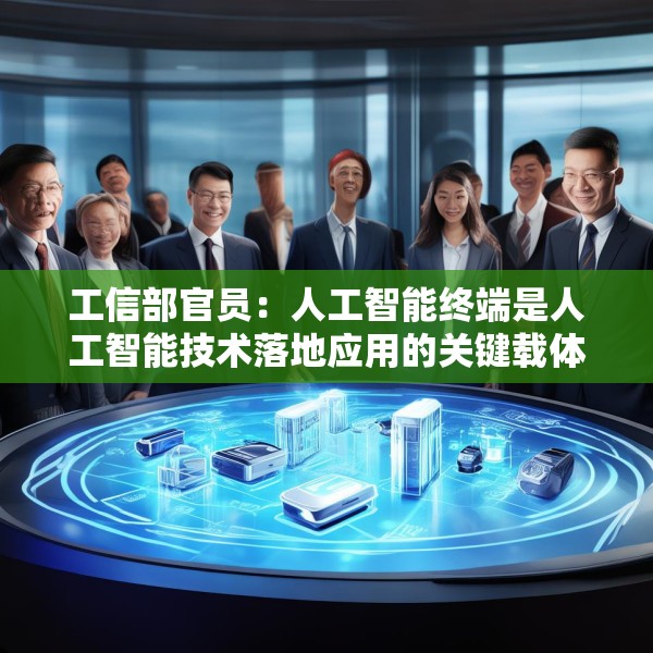 工信部官员：人工智能终端是人工智能技术落地应用的关键载体