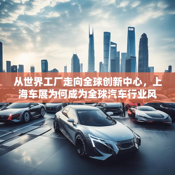 从世界工厂走向全球创新中心，上海车展为何成为全球汽车行业风向标？