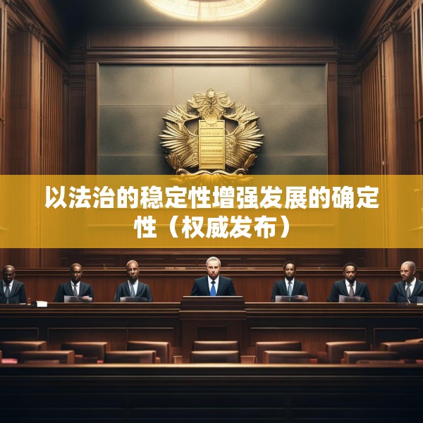以法治的稳定性增强发展的确定性（权威发布）