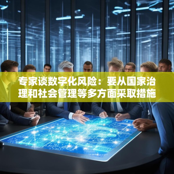 专家谈数字化风险：要从国家治理和社会管理等多方面采取措施