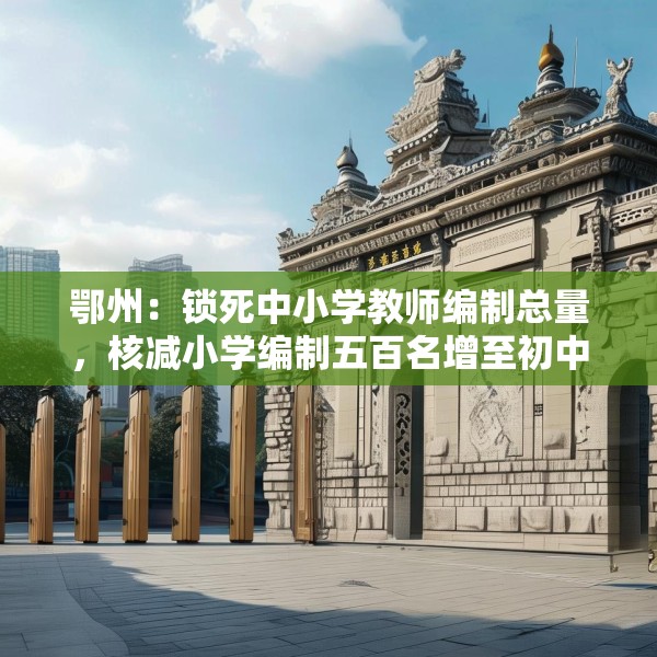 鄂州：锁死中小学教师编制总量，核减小学编制五百名增至初中