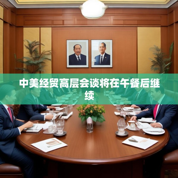 中美经贸高层会谈将在午餐后继续