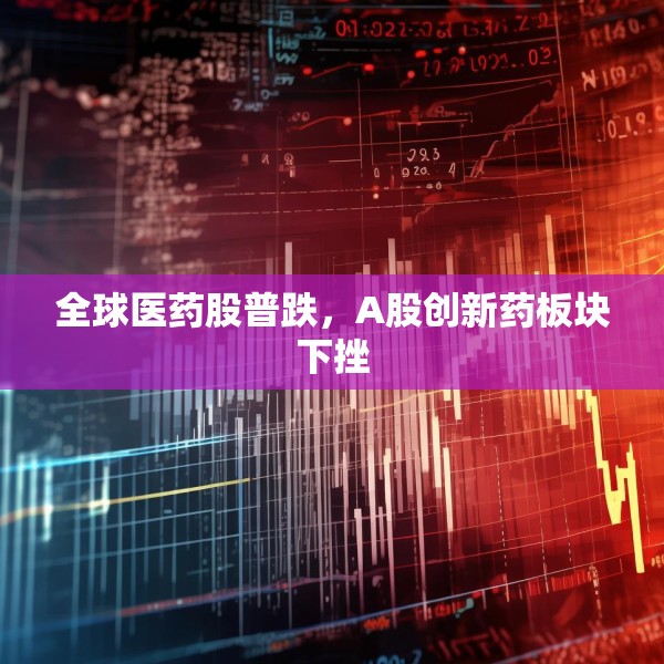 全球医药股普跌，A股创新药板块下挫
