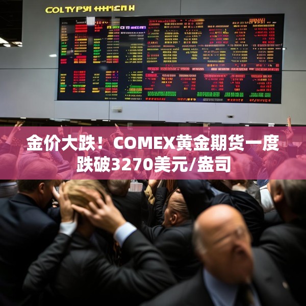 金价大跌！COMEX黄金期货一度跌破3270美元/盎司
