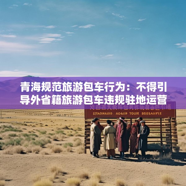 青海规范旅游包车行为：不得引导外省籍旅游包车违规驻地运营