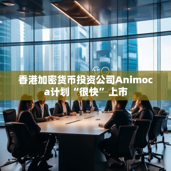 香港加密货币投资公司Animoca计划“很快”上市