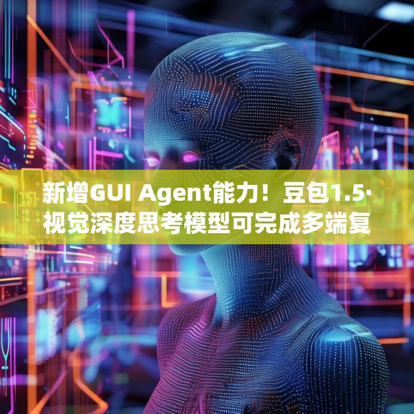 新增GUI Agent能力！豆包1.5·视觉深度思考模型可完成多端复杂任务