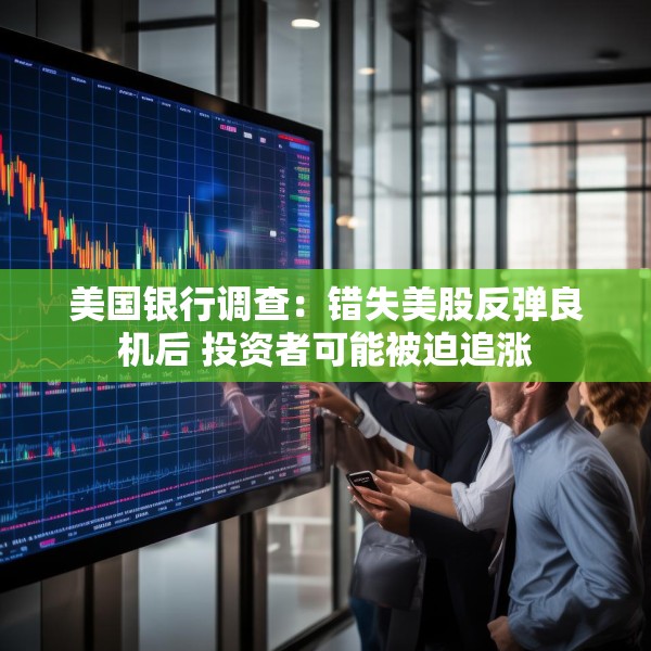美国银行调查：错失美股反弹良机后 投资者可能被迫追涨