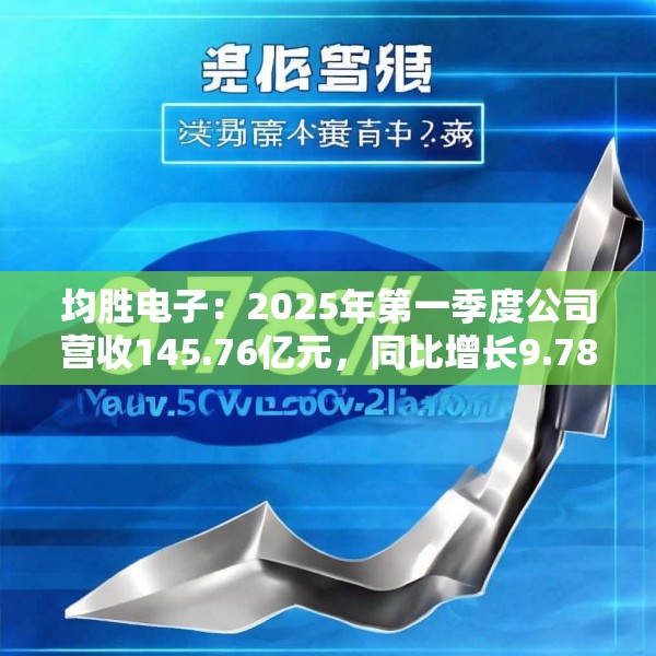 均胜电子：2025年第一季度公司营收145.76亿元，同比增长9.78%