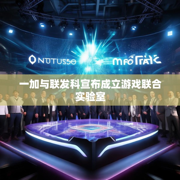 一加与联发科宣布成立游戏联合实验室