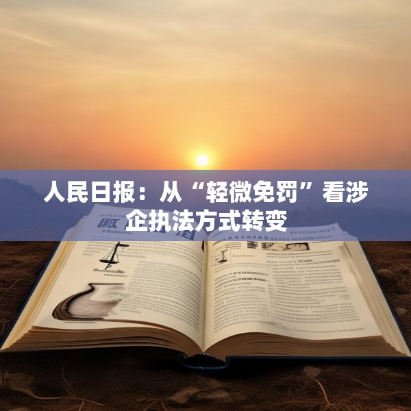 人民日报：从“轻微免罚”看涉企执法方式转变