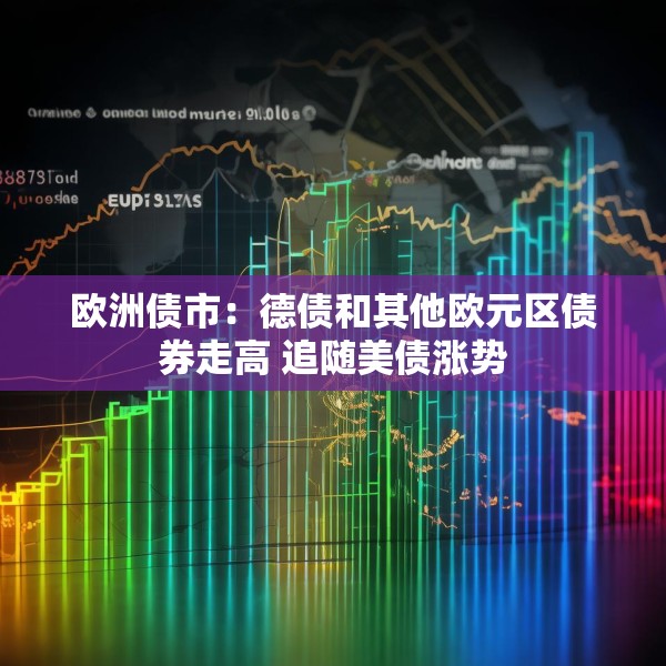 欧洲债市：德债和其他欧元区债券走高 追随美债涨势