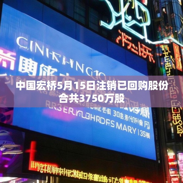 中国宏桥5月15日注销已回购股份合共3750万股