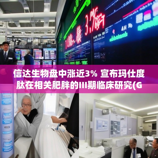 信达生物盘中涨近3% 宣布玛仕度肽在相关肥胖的III期临床研究(GLORY-3)完成首例受试者给药