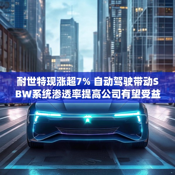 耐世特现涨超7% 自动驾驶带动SBW系统渗透率提高公司有望受益