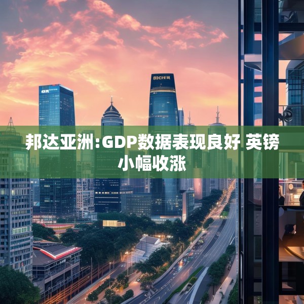 邦达亚洲:GDP数据表现良好 英镑小幅收涨