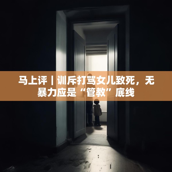 马上评｜训斥打骂女儿致死，无暴力应是“管教”底线