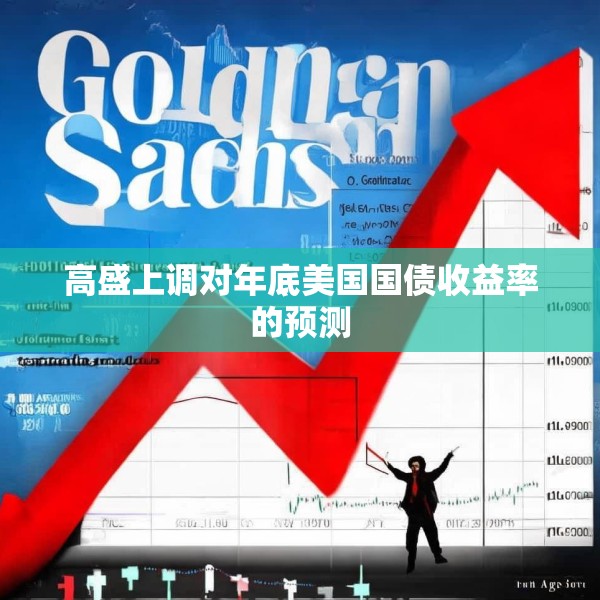 高盛上调对年底美国国债收益率的预测