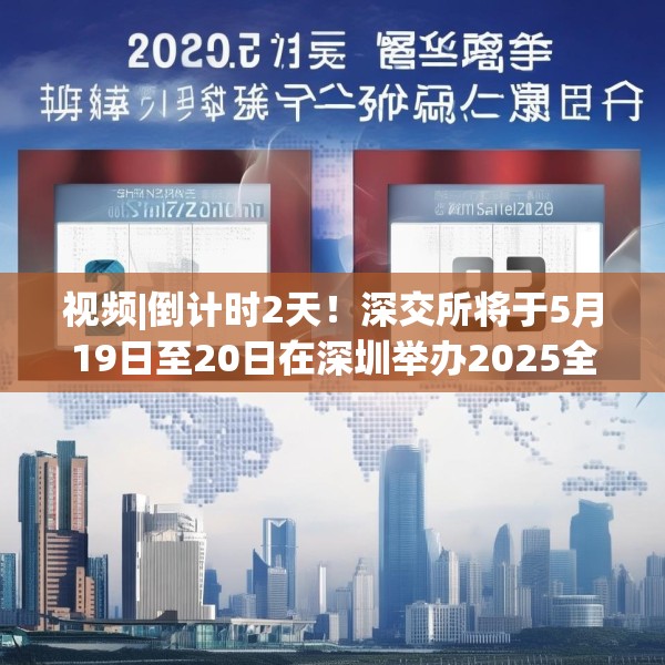 视频|倒计时2天！深交所将于5月19日至20日在深圳举办2025全球投资者大会