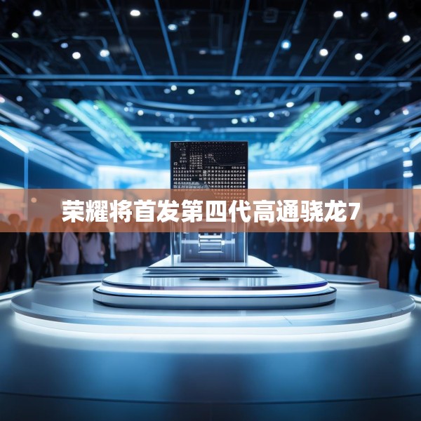 荣耀将首发第四代高通骁龙7