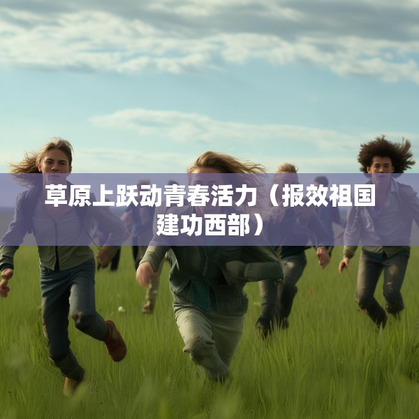 草原上跃动青春活力（报效祖国建功西部）