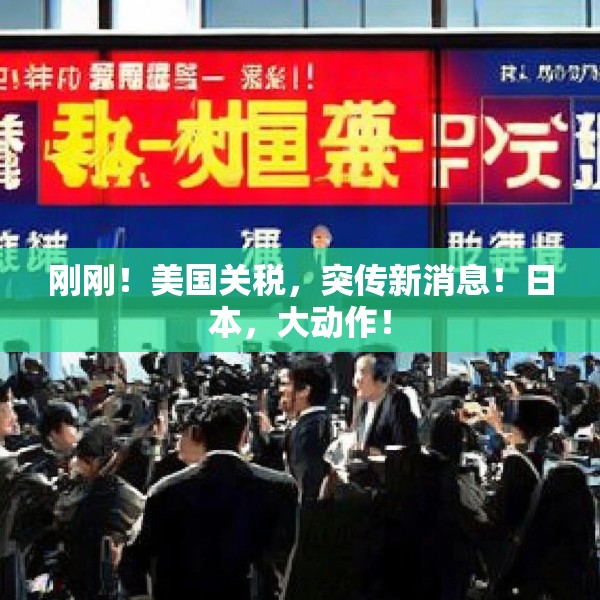 刚刚！美国关税，突传新消息！日本，大动作！
