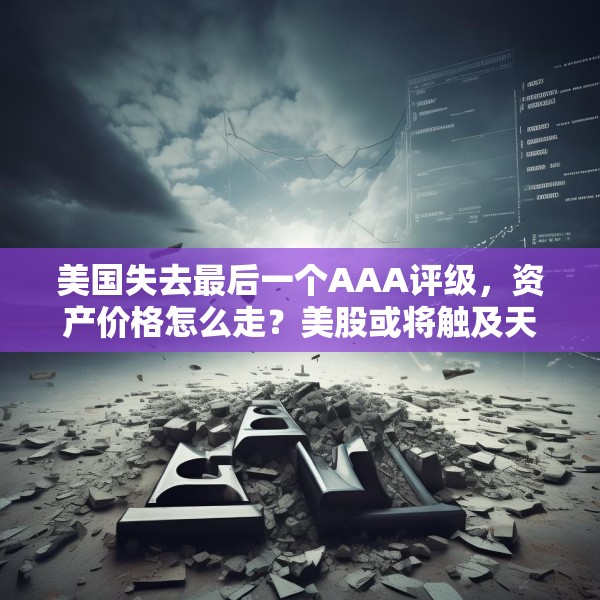 美国失去最后一个AAA评级，资产价格怎么走？美股或将触及天花板