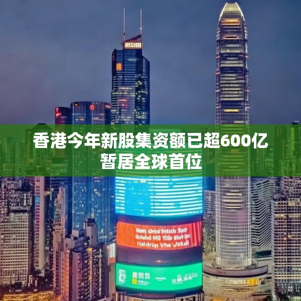 香港今年新股集资额已超600亿暂居全球首位