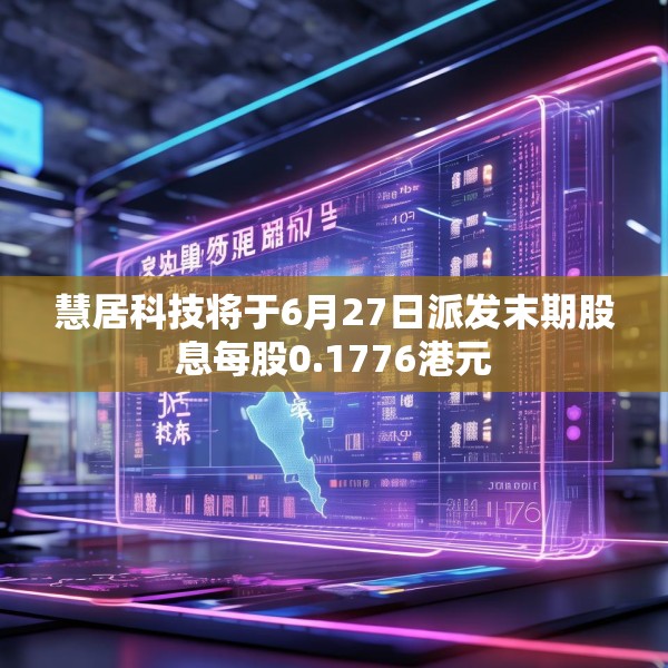 慧居科技将于6月27日派发末期股息每股0.1776港元
