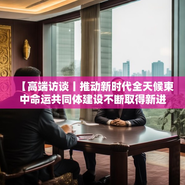 【高端访谈丨推动新时代全天候柬中命运共同体建设不断取得新进展──访柬埔寨首相洪玛奈】