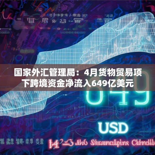 国家外汇管理局：4月货物贸易项下跨境资金净流入649亿美元