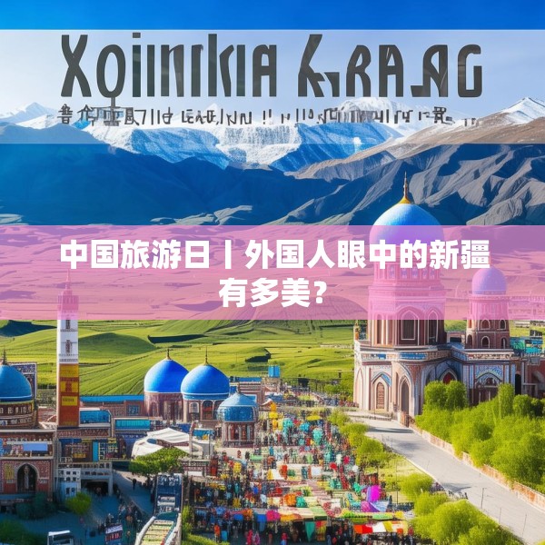 中国旅游日丨外国人眼中的新疆有多美？