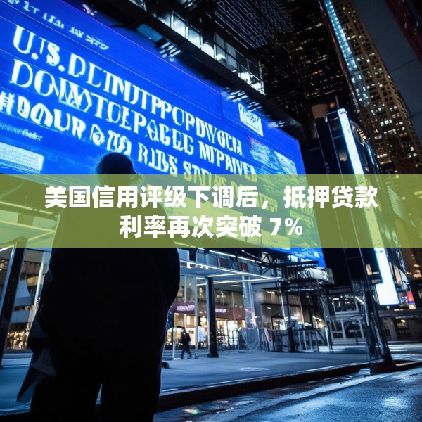 美国信用评级下调后，抵押贷款利率再次突破 7%