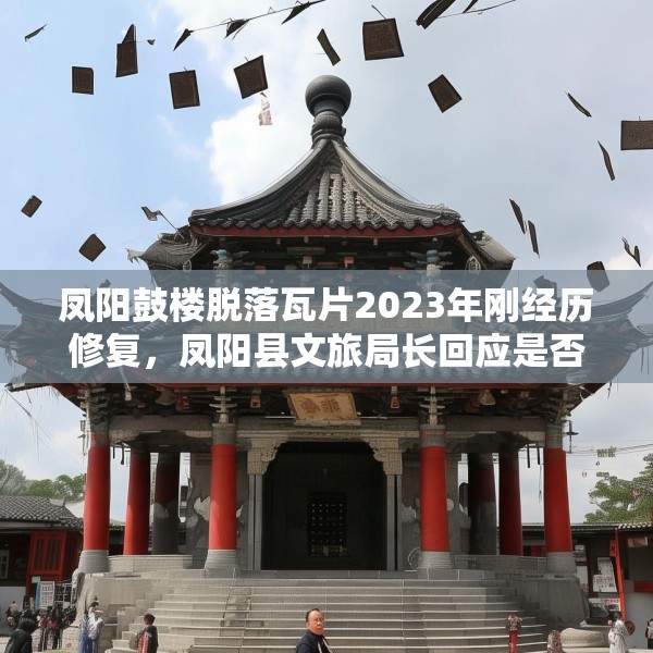 凤阳鼓楼脱落瓦片2023年刚经历修复，凤阳县文旅局长回应是否违建等焦点问题
