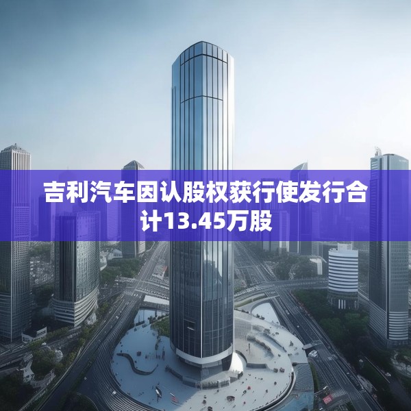 吉利汽车因认股权获行使发行合计13.45万股