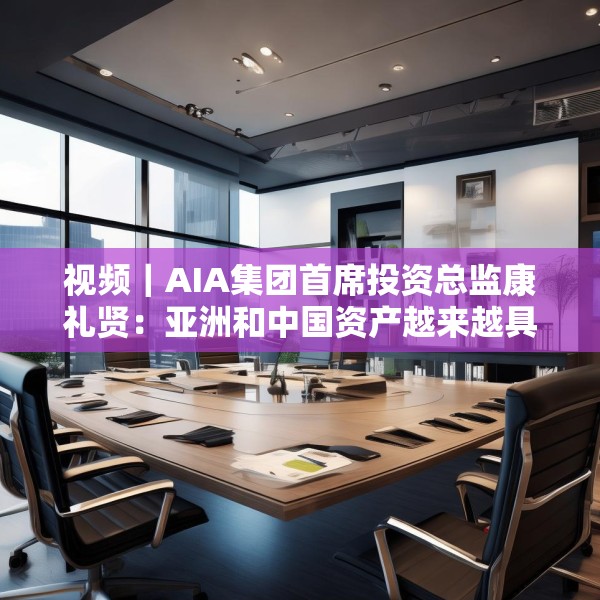 视频｜AIA集团首席投资总监康礼贤：亚洲和中国资产越来越具有吸引力