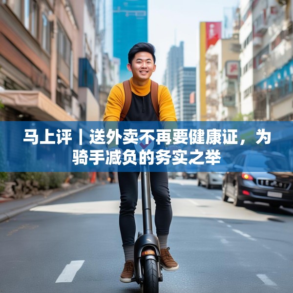 马上评｜送外卖不再要健康证，为骑手减负的务实之举