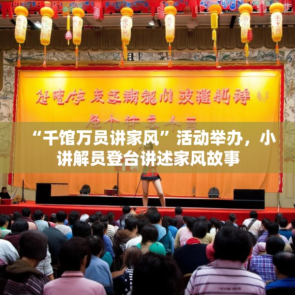 “千馆万员讲家风”活动举办，小讲解员登台讲述家风故事